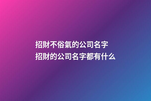 招財不俗氣的公司名字 招財的公司名字都有什么